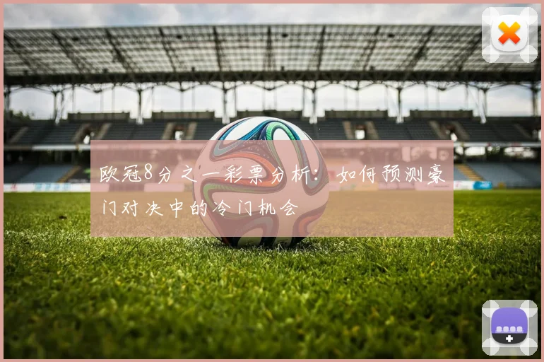 欧冠8分之一彩票分析：如何预测豪门对决中的冷门机会