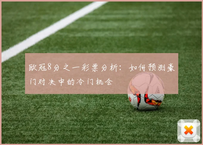 欧冠8分之一彩票分析：如何预测豪门对决中的冷门机会