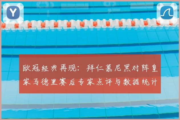欧冠经典再现：拜仁慕尼黑对阵皇家马德里赛后专家点评与数据统计