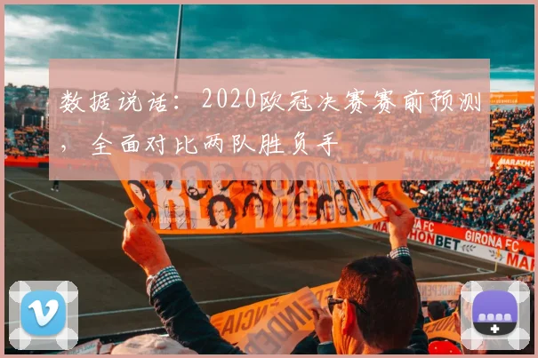数据说话：2020欧冠决赛赛前预测，全面对比两队胜负手