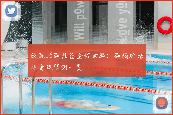 欧冠16强抽签全程回顾：强弱对话与晋级预测一览