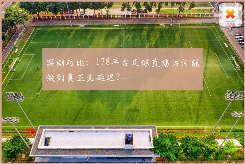 实测对比：178平台足球直播为何能做到真正无延迟？